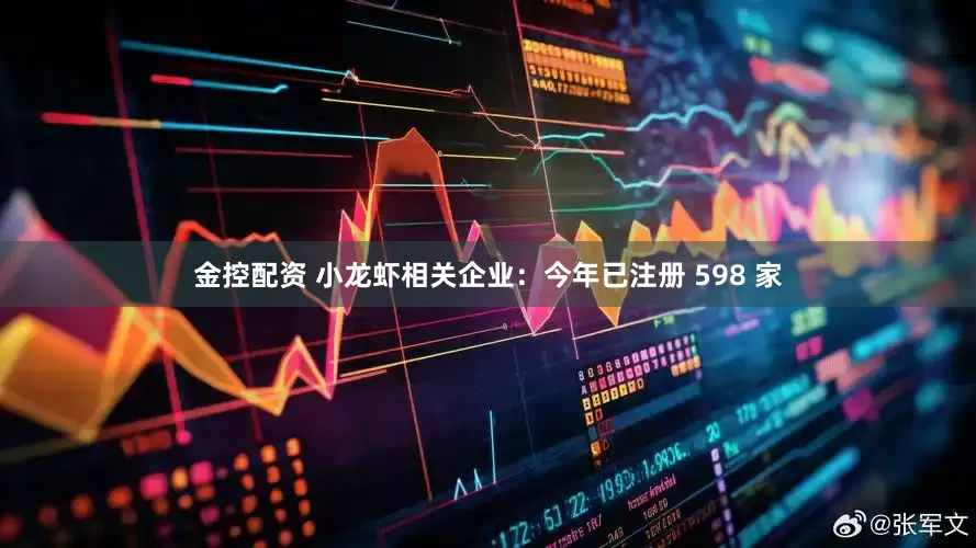金控配资 小龙虾相关企业：今年已注册 598 家