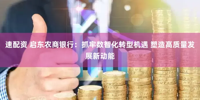 速配资 启东农商银行：抓牢数智化转型机遇 塑造高质量发展新动能