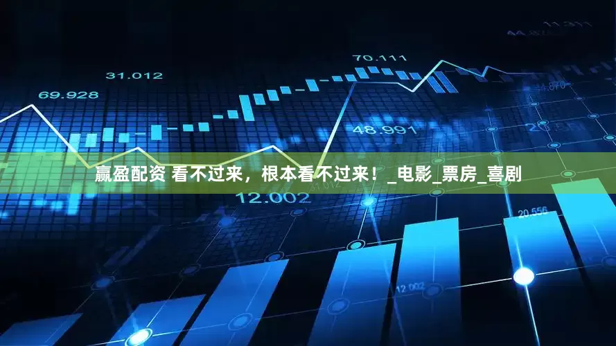 赢盈配资 看不过来，根本看不过来！_电影_票房_喜剧