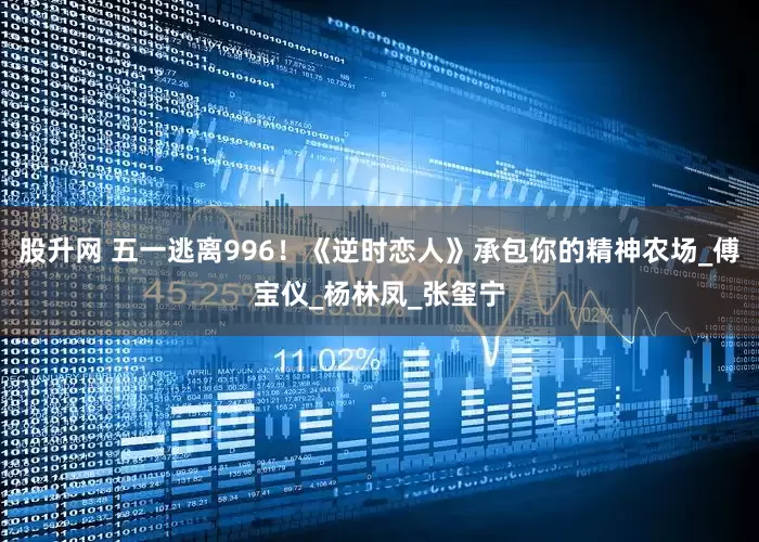 股升网 五一逃离996！《逆时恋人》承包你的精神农场_傅宝仪_杨林凤_张玺宁
