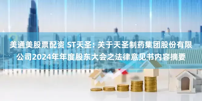 美通美股票配资 ST天圣: 关于天圣制药集团股份有限公司2024年年度股东大会之法律意见书内容摘要