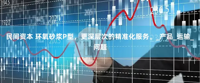 民间资本 环氧砂浆P型，更深层次的精准化服务。_产品_运输_问题