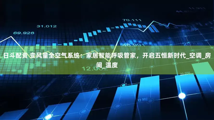 日斗配资 变风量全空气系统：家居智能呼吸管家，开启五恒新时代_空调_房间_温度