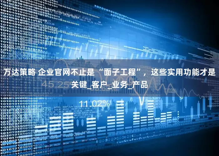 万达策略 企业官网不止是 “面子工程”，这些实用功能才是关键_客户_业务_产品