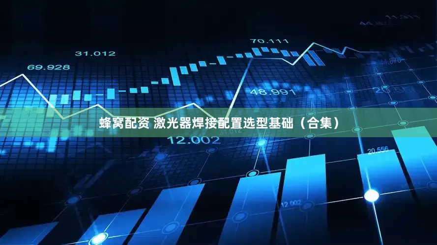 蜂窝配资 激光器焊接配置选型基础（合集）