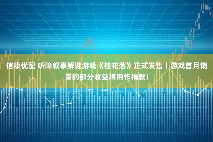 信康优配 听障叙事解谜游戏《桂花落》正式发售丨游戏首月销量的部分收益将用作捐款！