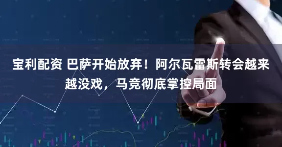 宝利配资 巴萨开始放弃!阿尔瓦雷斯转会越来越没戏,马竞彻底掌控局面