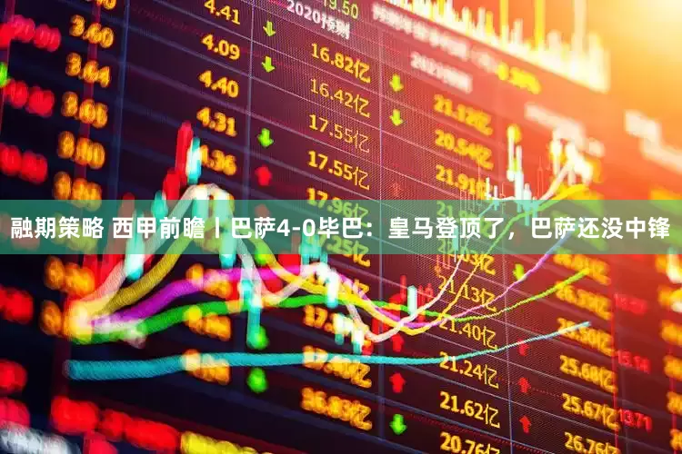 融期策略 西甲前瞻丨巴萨4-0毕巴：皇马登顶了，巴萨还没中锋